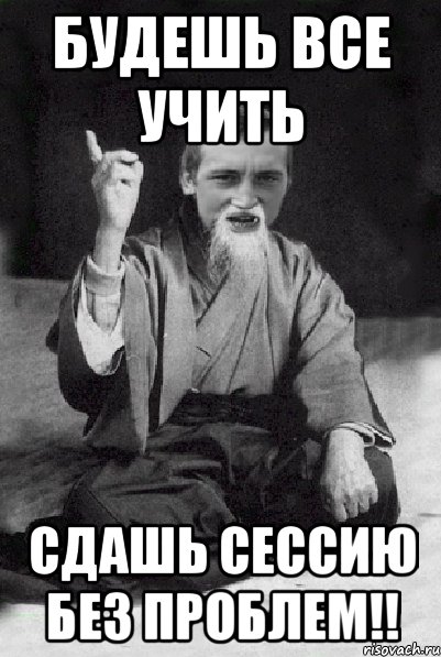 будешь все учить сдашь сессию без проблем!!