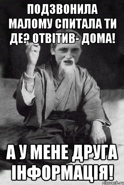 Подзвонила малому спитала ти де? отвітив- дома! а у мене друга інформація!, Мем Мудрий паца