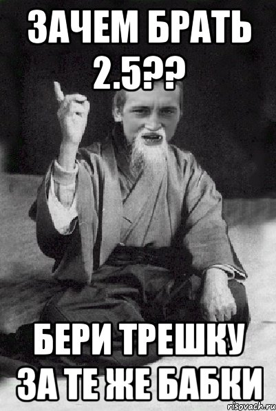 Зачем брать 2.5?? Бери трешку за те же бабки, Мем Мудрий паца