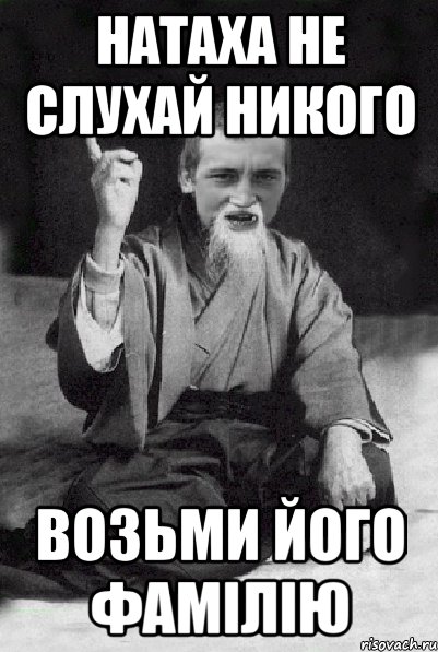 Натаха не слухай никого возьми його фамiлiю, Мем Мудрий паца