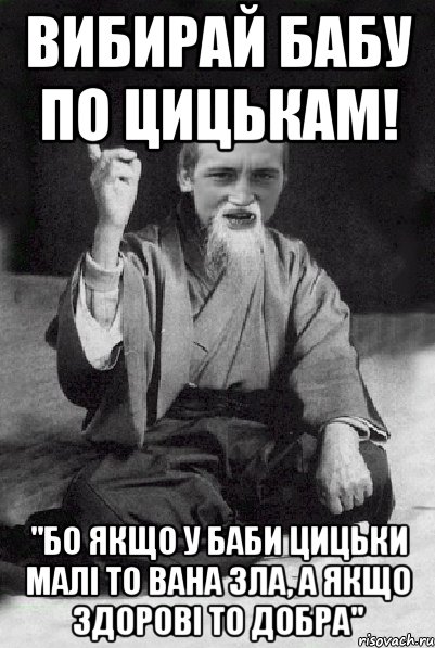 Вибирай бабу по цицькам! "бо якщо у баби цицьки малі то вана зла, а якщо здорові то добра", Мем Мудрий паца