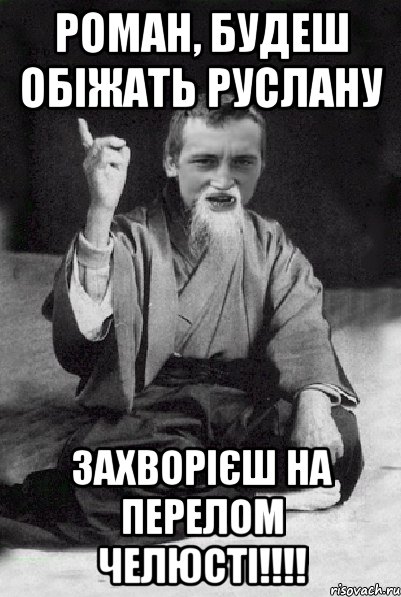 Роман, будеш обіжать РусланУ ЗАХВОРІЄШ НА ПЕРЕЛОМ ЧЕЛЮСТІ!!!!, Мем Мудрий паца