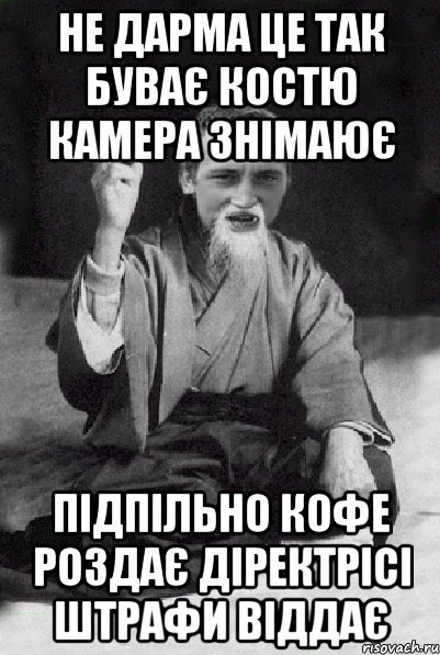 не дарма це так буває костю камера знімаює підпільно кофе роздає діректрісі штрафи віддає, Мем Мудрий паца