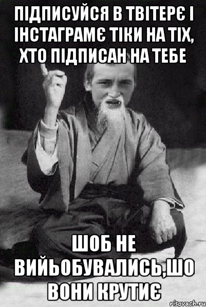 підписуйся в твітерє і інстаграмє тіки на тіх, хто підписан на тебе шоб не вийьобувались,шо вони крутиє, Мем Мудрий паца