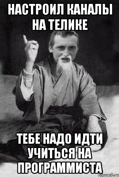 настроил каналы на телике тебе надо идти учиться на программиста, Мем Мудрий паца