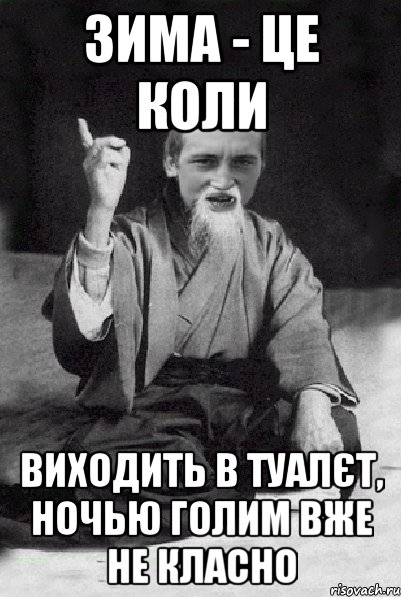 зима - це коли виходить в туалєт, ночью голим вже не класно