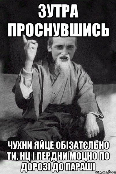 зутра проснувшись ЧУХНИ ЯЙЦЕ ОБІЗАТЄЛЬНО ТИ, НЦ І ПЕРДНИ МОЦНО ПО ДОРОЗІ ДО ПАРАШІ, Мем Мудрий паца