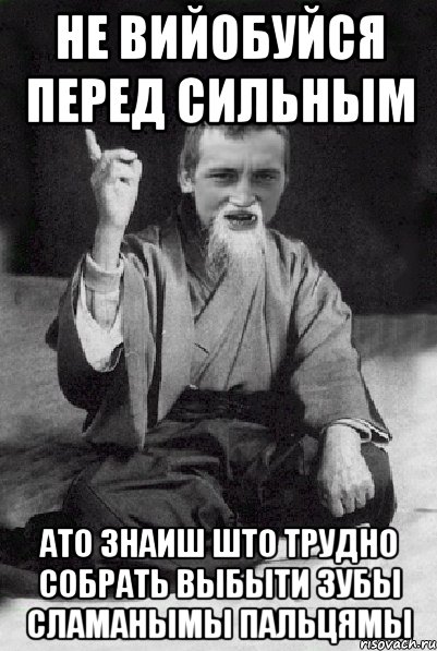 НЕ ВИЙОБУЙСЯ ПЕРЕД СИЛЬНЫМ АТО ЗНАИШ ШТО ТРУДНО СОБРАТЬ ВЫБЫТИ ЗУБЫ СЛАМАНЫМЫ ПАЛЬЦЯМЫ