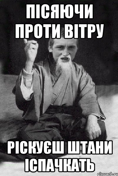 пісяючи проти вітру ріскуєш штани іспачкать, Мем Мудрий паца