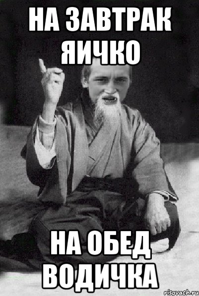 На завтрак яичко На обед водичка