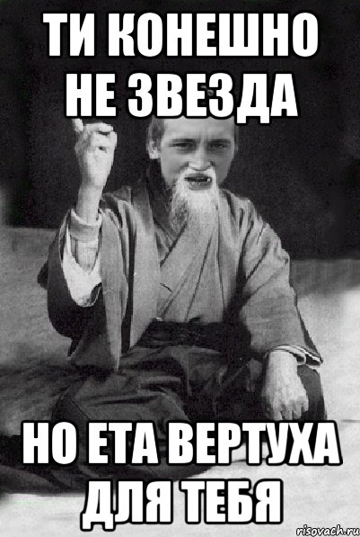 ти конешно не звезда но ета вертуха для тебя, Мем Мудрий паца