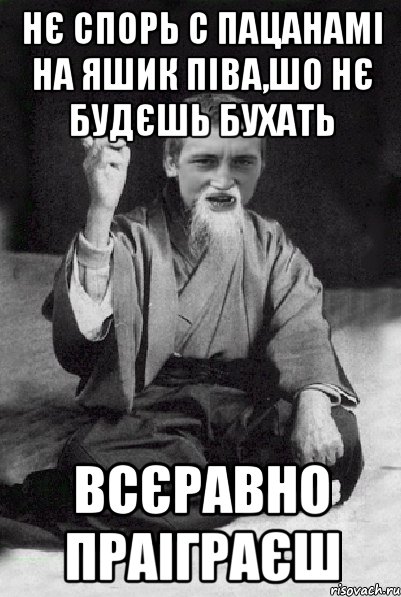 Нє спорь с пацанамі на яшик піва,шо нє будєшь бухать всєравно праіграєш, Мем Мудрий паца