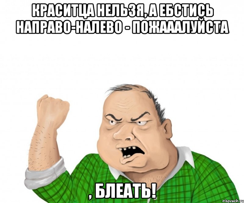 краситца нельзя, а ебстись направо-налево - пожааалуйста , блеать!, Мем мужик