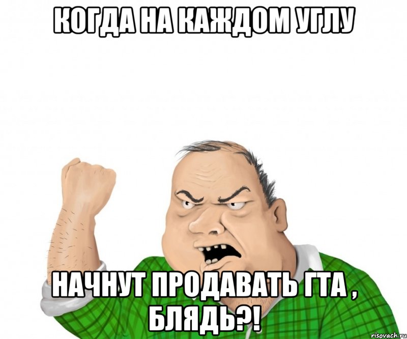 Когда на каждом углу начнут продавать ГТА , блядь?!, Мем мужик