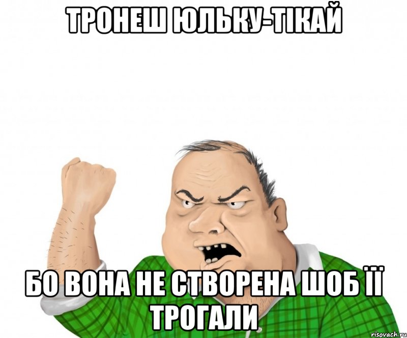 Тронеш Юльку-тікай бо вона не створена шоб її трогали, Мем мужик