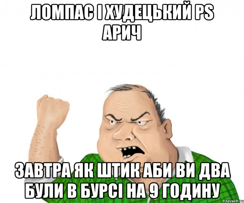 ломпас і худецький PS АРИЧ ЗАВТРА ЯК ШТИК АБИ ВИ ДВА БУЛИ В БУРСІ НА 9 ГОДИНУ, Мем мужик