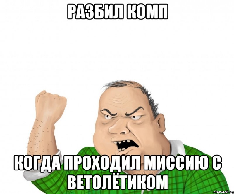 Разбил комп когда проходил миссию с ветолётиком, Мем мужик