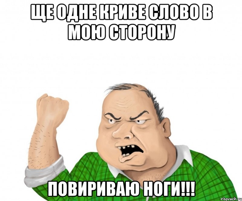 ще одне криве слово в мою сторону повириваю ноги!!!, Мем мужик