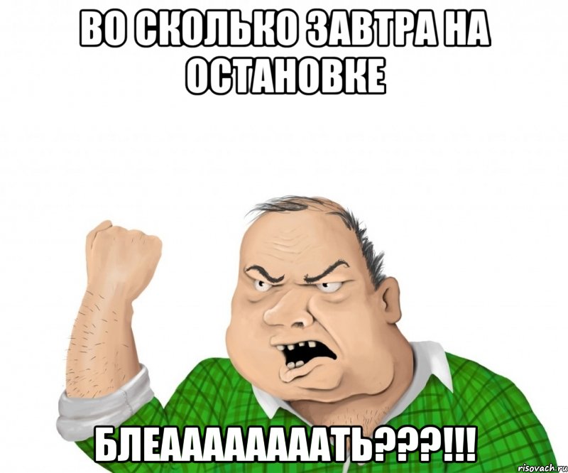 Во сколько завтра на остановке БЛЕААААААААТЬ???!!!, Мем мужик