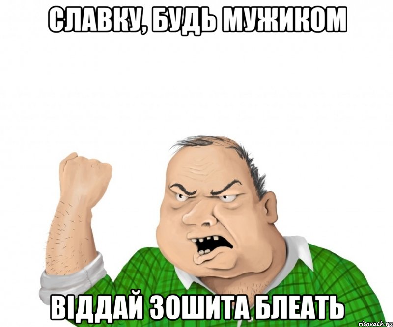 Славку, будь мужиком Віддай зошита блеать, Мем мужик