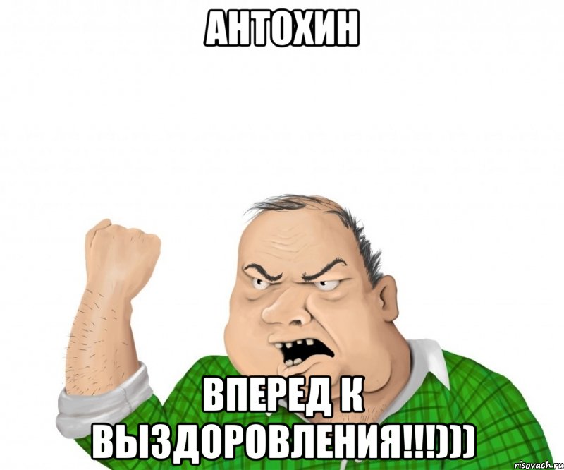 Антохин Вперед к выздоровления!!!))), Мем мужик