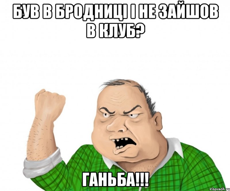 БУВ В БРОДНИЦІ І НЕ ЗАЙШОВ В КЛУБ? ГАНЬБА!!!, Мем мужик