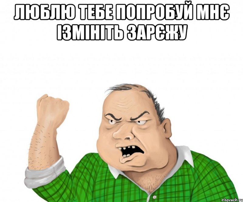 люблю тебе попробуй мнє ізмініть зарєжу , Мем мужик