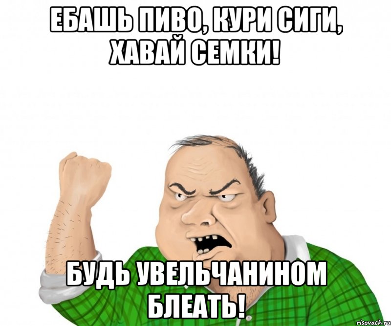 Ебашь пиво, кури сиги, хавай семки! Будь увельчанином блеать!, Мем мужик