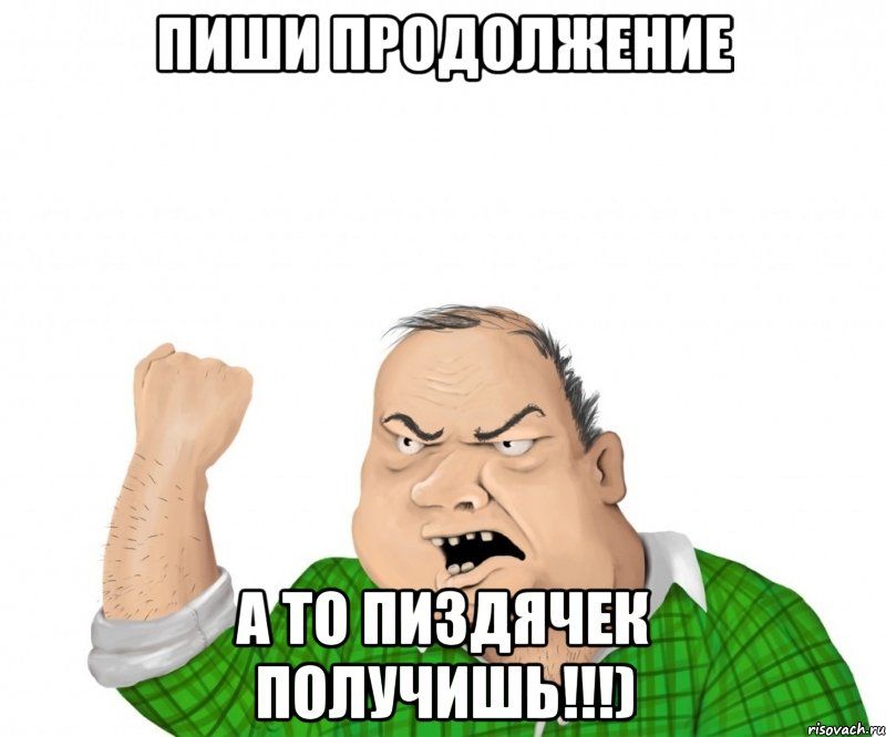 Пиши продолжение а то пиздячек получишь!!!), Мем мужик