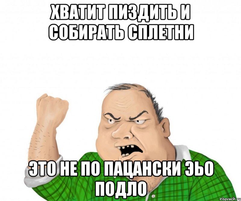 ХВАТИТ ПИЗДИТЬ И СОБИРАТЬ СПЛЕТНИ ЭТО НЕ ПО ПАЦАНСКИ ЭЬО ПОДЛО, Мем мужик