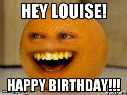 HEY LOUISE! HAPPY BIRTHDAY!!!, Мем Надоедливый апельсин