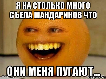 Я на столько много съела мандаринов что они меня пугают..., Мем Надоедливый апельсин