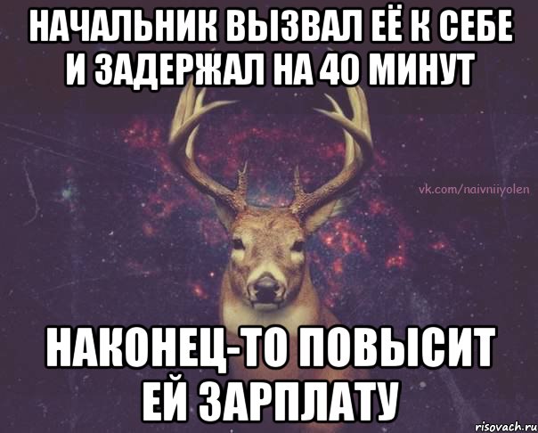 Начальник вызвал её к себе и задержал на 40 минут наконец-то повысит ей зарплату, Мем  олень наивный