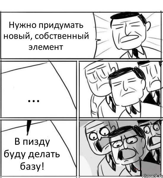 Нужно придумать новый, собственный элемент ... В пизду буду делать базу!, Комикс нам нужна новая идея