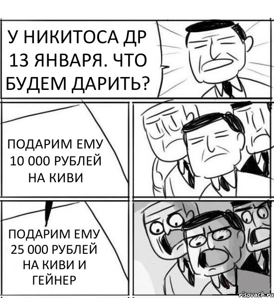 У НИКИТОСА ДР 13 ЯНВАРЯ. ЧТО БУДЕМ ДАРИТЬ? ПОДАРИМ ЕМУ 10 000 РУБЛЕЙ НА КИВИ ПОДАРИМ ЕМУ 25 000 РУБЛЕЙ НА КИВИ И ГЕЙНЕР, Комикс нам нужна новая идея