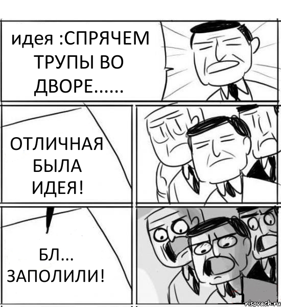 идея :СПРЯЧЕМ ТРУПЫ ВО ДВОРЕ...... ОТЛИЧНАЯ БЫЛА ИДЕЯ! БЛ... ЗАПОЛИЛИ!, Комикс нам нужна новая идея