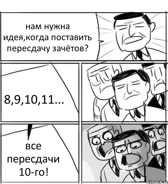 нам нужна идея,когда поставить пересдачу зачётов? 8,9,10,11... все пересдачи 10-го!, Комикс нам нужна новая идея