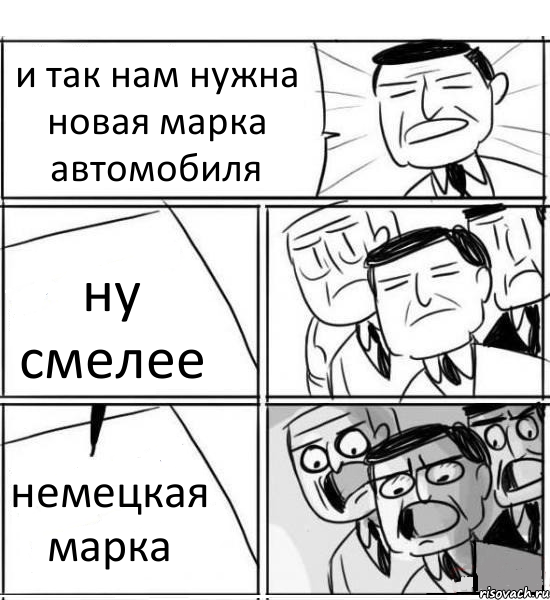 и так нам нужна новая марка автомобиля ну смелее немецкая марка, Комикс нам нужна новая идея