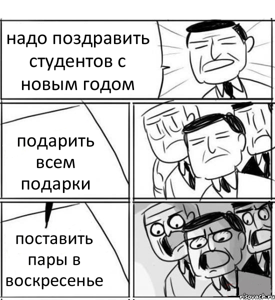 надо поздравить студентов с новым годом подарить всем подарки поставить пары в воскресенье, Комикс нам нужна новая идея