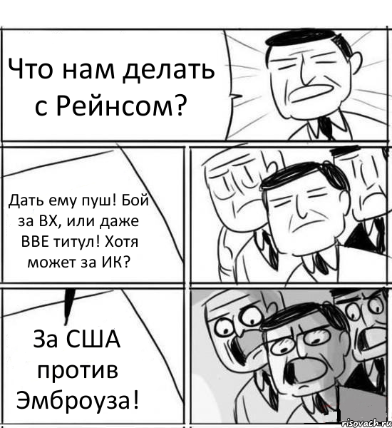 Что нам делать с Рейнсом? Дать ему пуш! Бой за ВХ, или даже ВВЕ титул! Хотя может за ИК? За США против Эмброуза!, Комикс нам нужна новая идея