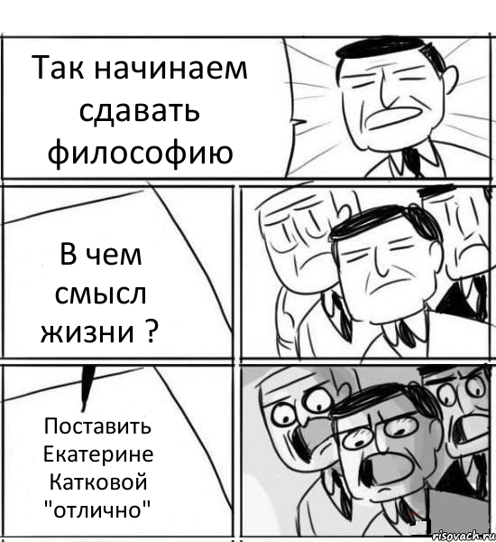 Так начинаем сдавать философию В чем смысл жизни ? Поставить Екатерине Катковой "отлично", Комикс нам нужна новая идея