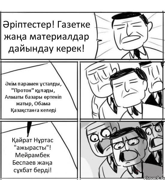 Әріптестер! Газетке жаңа материалдар дайындау керек! Әкім парамен ұсталды, "Протон" құлады, Алматы базары өртеніп жатыр, Обама Қазақстанға келеді Қайрат Нұртас "ажырасты"! Мейрамбек Беспаев жаңа сұхбат берді!, Комикс нам нужна новая идея