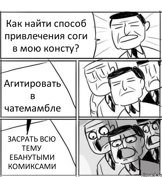 Как найти способ привлечения соги в мою консту? Агитировать в чатемамбле ЗАСРАТЬ ВСЮ ТЕМУ ЕБАНУТЫМИ КОМИКСАМИ, Комикс нам нужна новая идея