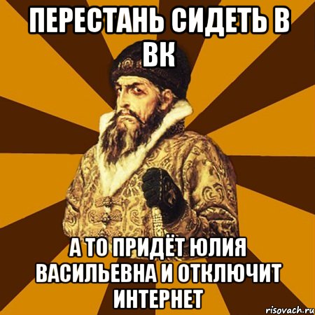 перестань сидеть в вк а то придёт Юлия Васильевна и отключит интернет, Мем Не царское это дело