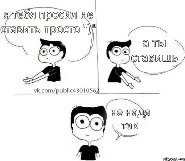 я тебя просил не ставить просто ")" а ты ставишь не нада так, Комикс Не надо так (парень)