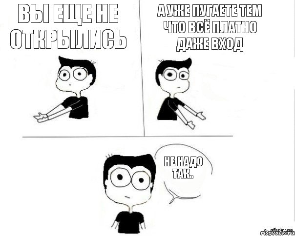 Вы еще не открылись а уже пугаете тем что всё ПЛАТНО даже вход не надо так.., Комикс Не надо так (парень)