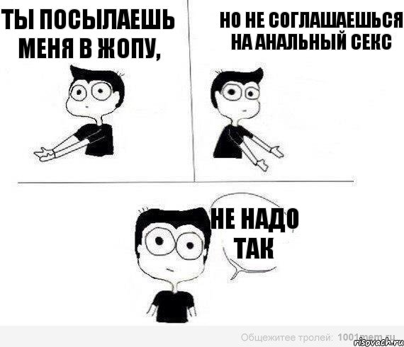 Ты посылаешь меня в жопу, но не соглашаешься на анальный секс не надо так, Комикс Не надо так (парень)