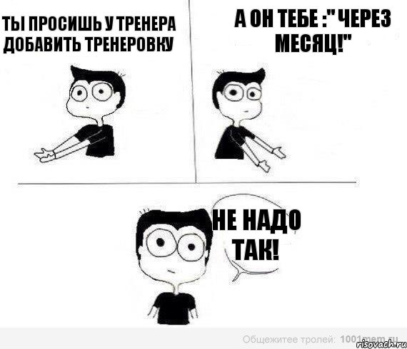 Ты просишь у тренера добавить тренеровку А он тебе :" Через месяц!" Не надо так!, Комикс Не надо так (парень)