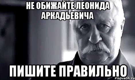 не обижайте леонида аркадьевича пишите правильно, Мем Не огорчай Леонида Аркадьевича