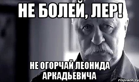 Не болей, Лер! не огорчай Леонида аркадьевича, Мем Не огорчай Леонида Аркадьевича